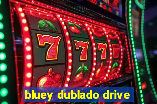 bluey dublado drive