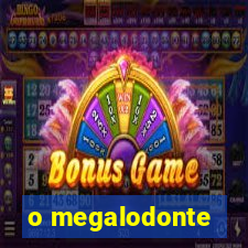 o megalodonte