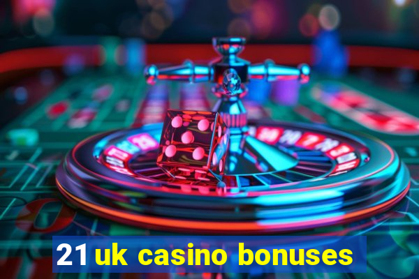 21 uk casino bonuses