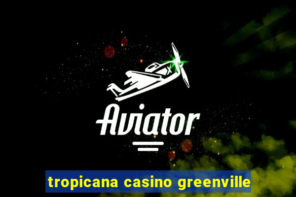 tropicana casino greenville