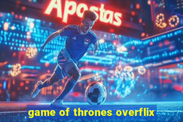 game of thrones overflix