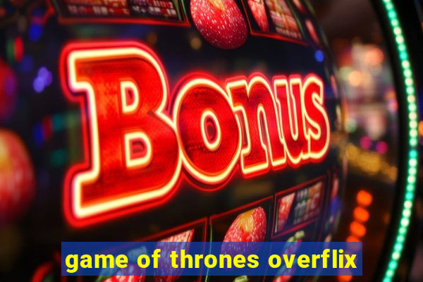 game of thrones overflix