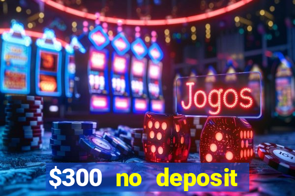 $300 no deposit bonus casino