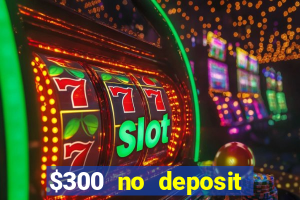 $300 no deposit bonus casino