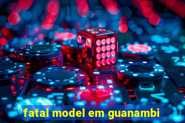 fatal model em guanambi