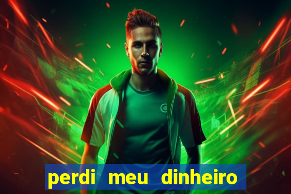 perdi meu dinheiro no jogo do tigre o que fazer