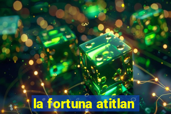 la fortuna atitlan