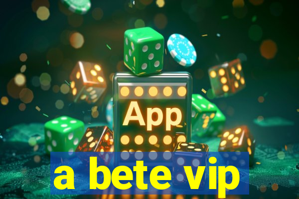 a bete vip