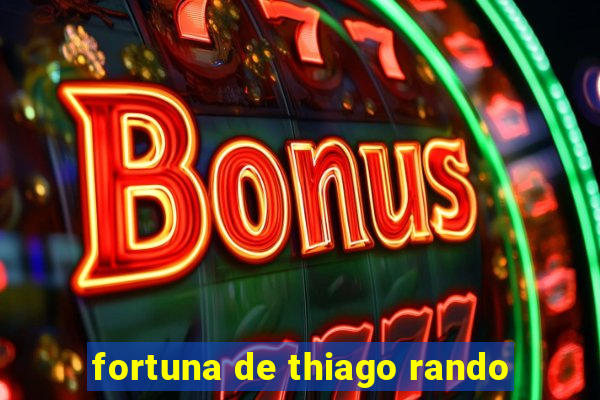 fortuna de thiago rando