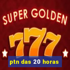 ptn das 20 horas