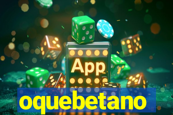 oquebetano