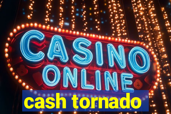 cash tornado