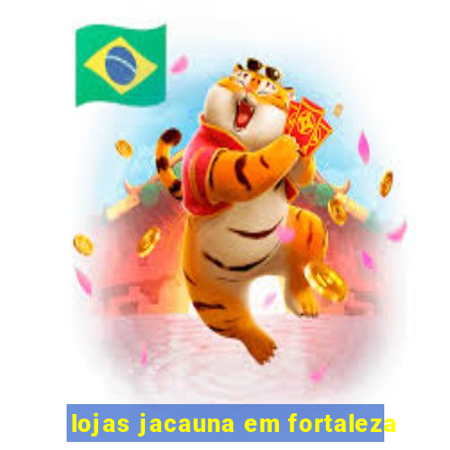 lojas jacauna em fortaleza