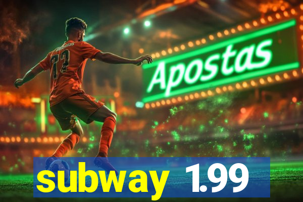 subway 1.99