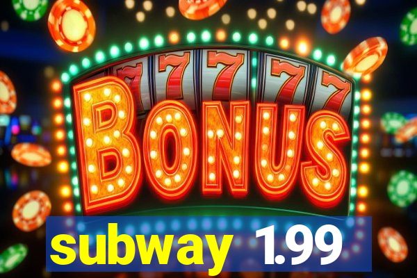 subway 1.99