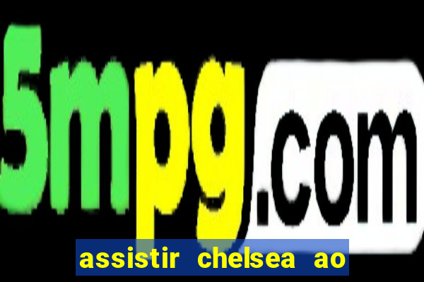 assistir chelsea ao vivo futemax