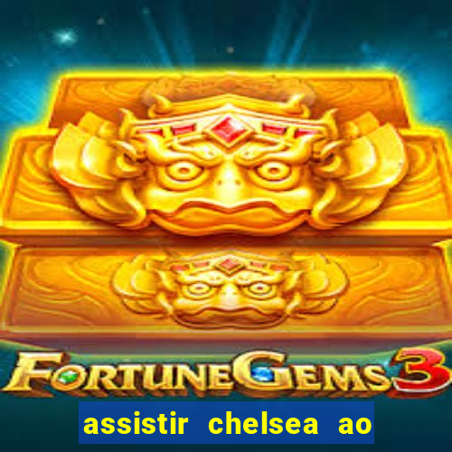 assistir chelsea ao vivo futemax