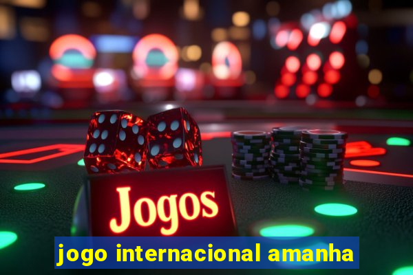 jogo internacional amanha