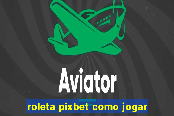 roleta pixbet como jogar