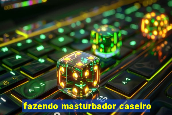 fazendo masturbador caseiro