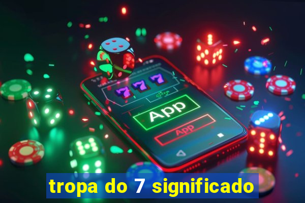 tropa do 7 significado