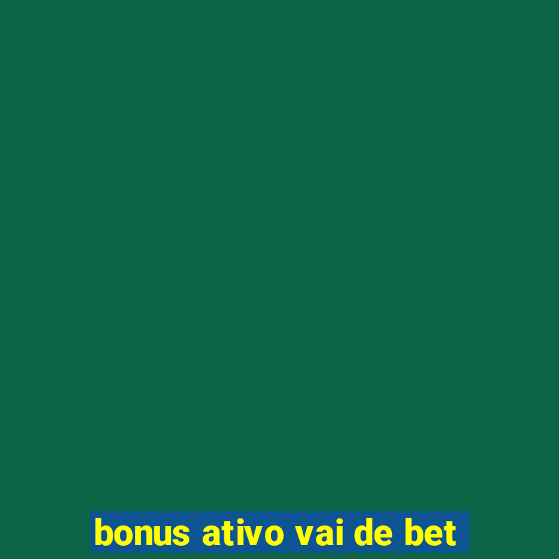 bonus ativo vai de bet