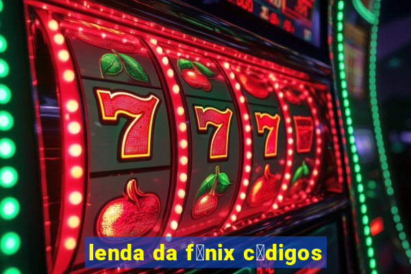 lenda da f锚nix c贸digos