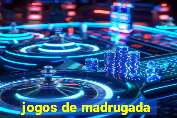 jogos de madrugada