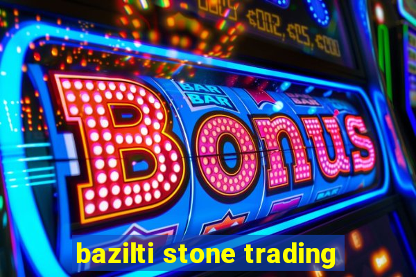 bazilti stone trading