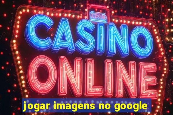 jogar imagens no google