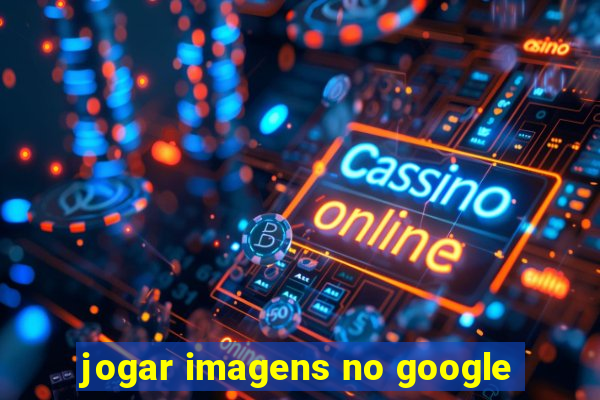 jogar imagens no google