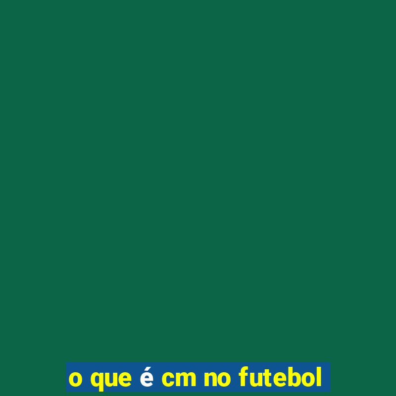 o que é cm no futebol