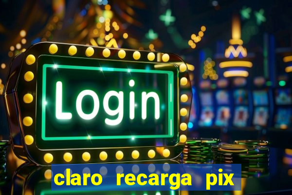 claro recarga pix $10 reais