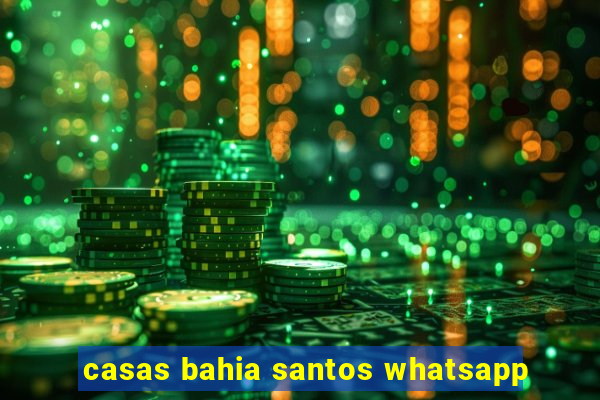 casas bahia santos whatsapp