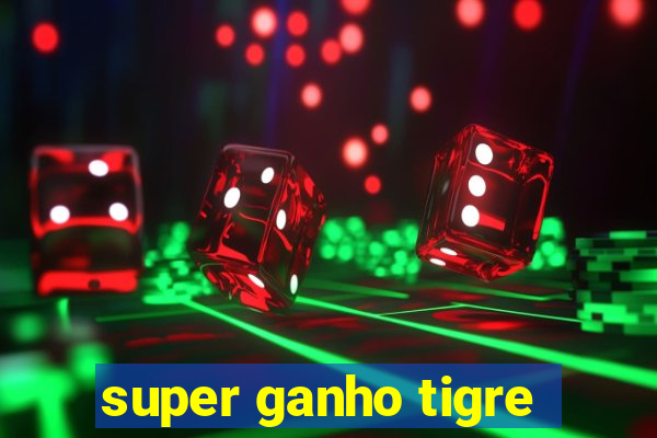 super ganho tigre