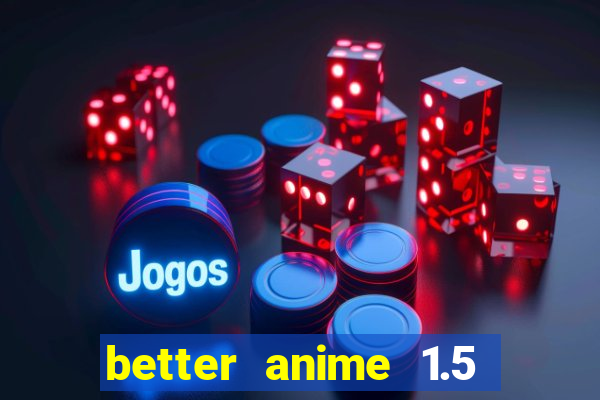 better anime 1.5 apk download