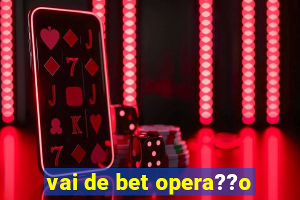 vai de bet opera??o