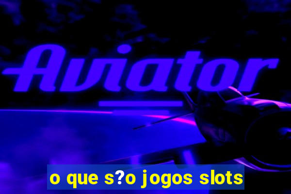 o que s?o jogos slots