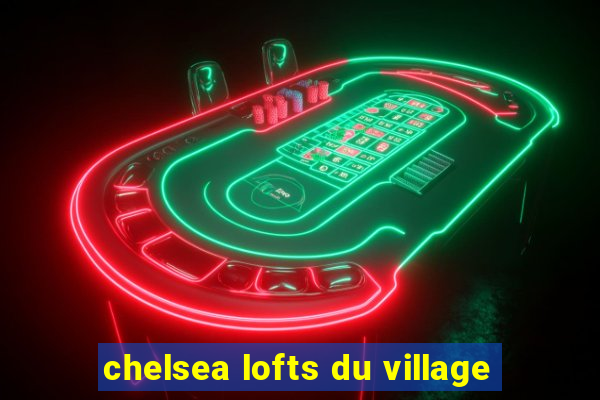 chelsea lofts du village