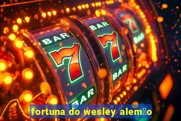 fortuna do wesley alem茫o