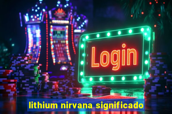 lithium nirvana significado