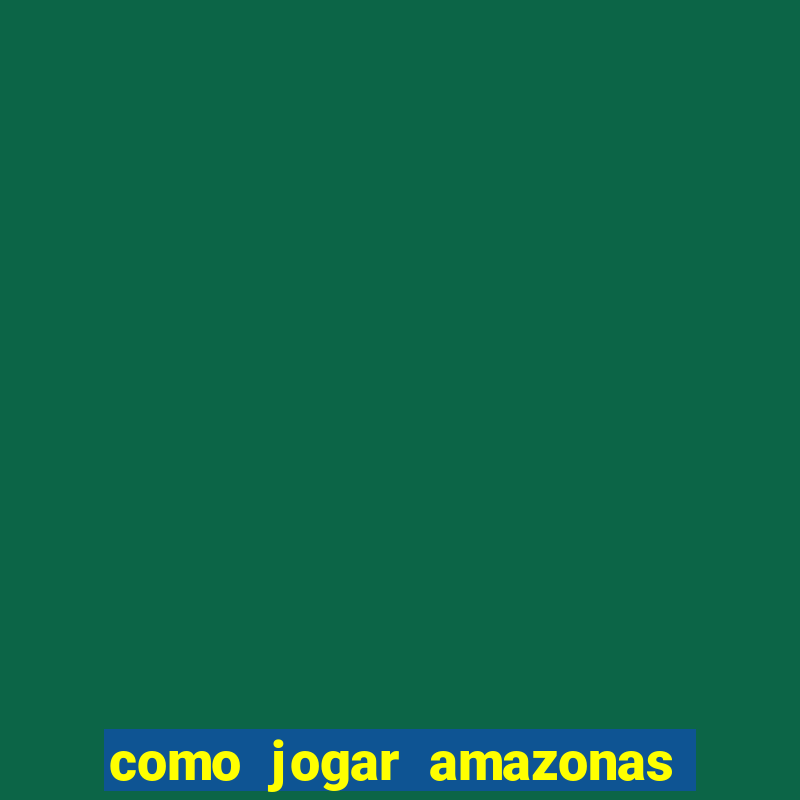 como jogar amazonas da sorte