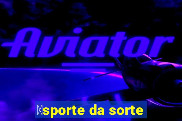 茅sporte da sorte