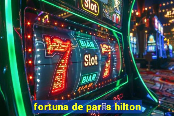 fortuna de par铆s hilton