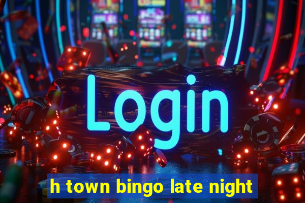 h town bingo late night