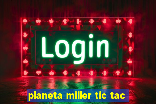 planeta miller tic tac