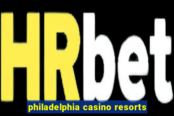 philadelphia casino resorts