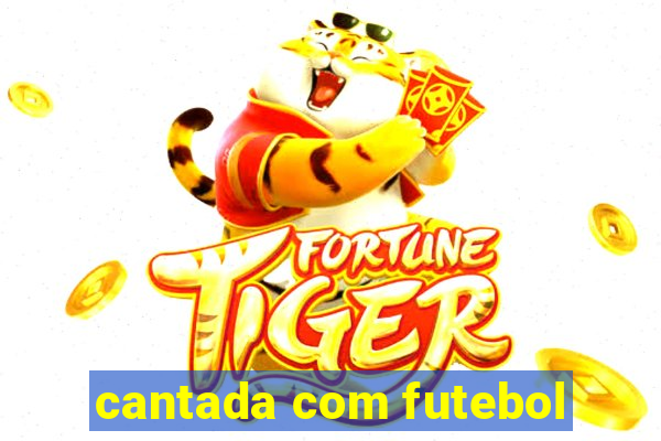 cantada com futebol