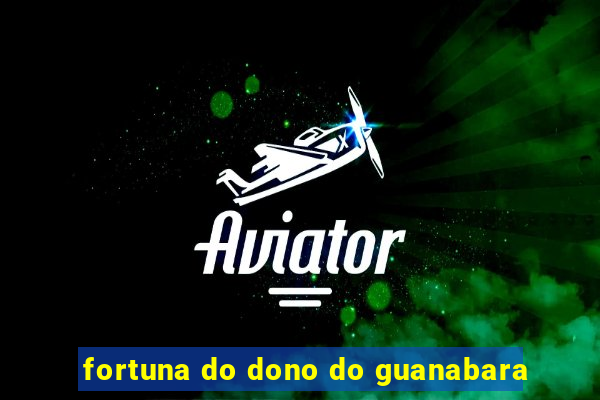 fortuna do dono do guanabara