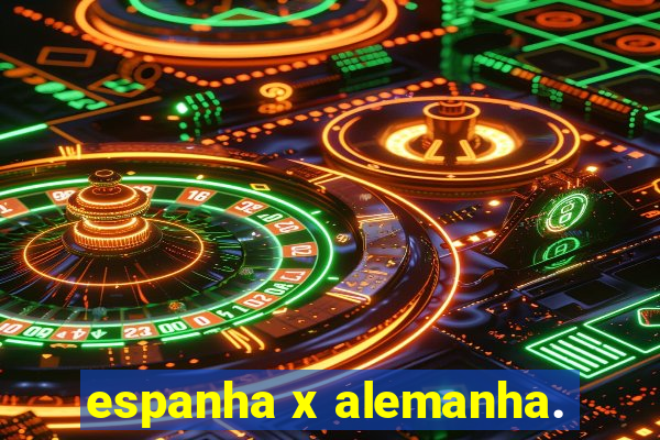 espanha x alemanha.